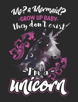 Me? A Mermaid? Grow Up Baby They Don't Exist I'm a Unicorn: Unicorn School Notebook 100 Pages Wide Ruled Paper