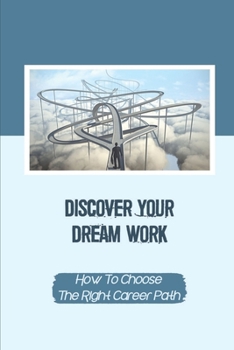 Paperback Discover Your Dream Work: How To Choose The Right Career Path: Looking For Your Dream Job Book