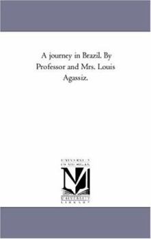 A journey in Brazil. By Professor and Mrs. Louis Agassiz.