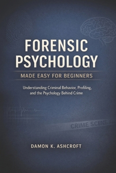 Paperback Forensic Psychology Made Easy for Beginners: Understanding Criminal Behavior, Profiling, and the Psychology behind Crime Book