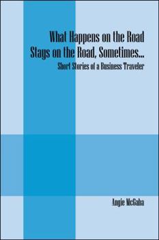 Paperback What Happens on the Road Stays on the Road, Sometimes...: Short Stories of a Business Traveler Book