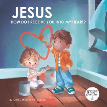 Jesus, How Do I Receive You Into My Heart?: Let’s say the prayer of faith for salvation (Growing Little Hearts)