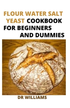 Paperback Flour Water Salt Yeast Cookbook: The Nitty Gritty of Flour Water Salt Yeast Cookbook for Beginners and Dummies Book