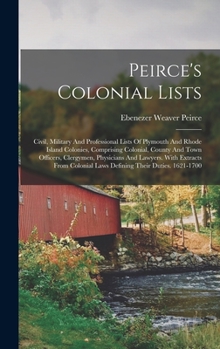 Hardcover Peirce's Colonial Lists: Civil, Military And Professional Lists Of Plymouth And Rhode Island Colonies, Comprising Colonial, County And Town Off Book