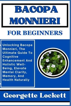 Paperback Bacopa Monnieri for Beginners: Unlocking Bacopa Monnieri, The Ultimate Guide To Cognitive Enhancement And Holistic Well-Being, Elevate Mental Clarity Book