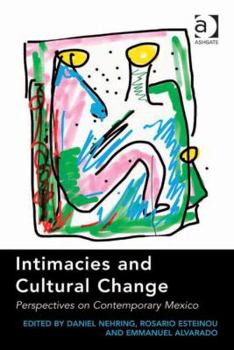 Hardcover Intimacies and Cultural Change: Perspectives on Contemporary Mexico. Edited by Daniel Nehring, Rosario Esteinou, Emmanuel Alvarado Book