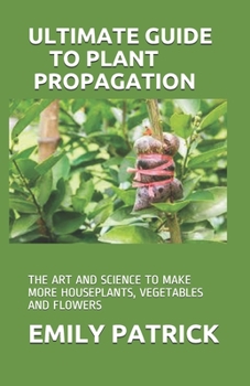 Paperback Ultimate Guide to Plant Propagation: The Art and Science to Make More Houseplants, Vegetables and Flowers Book