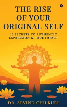 Hardcover The Rise of Your Original Self: 12 Secrets to Authentic Expression and True Impact Book