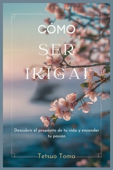 CÓMO SER IKIGAI: Descubrir el propósito de tu vida y encender tu pasión (Spanish Edition)