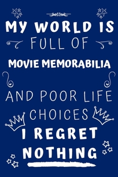 My World Is Full Of Movie Memorabilia And Poor Life Choices I Regret Nothing: Perfect Gag Gift For A Lover Of Movie Memorabilia | Blank Lined Notebook ... 6 X 9 Format | Office Humour And Banter |