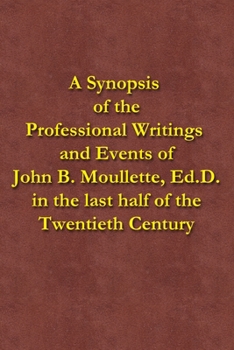 Paperback A Synopsis of the Professional Writings and Events of John B. Moullette, Ed.D.: in the last half of the Twentieth Century Book