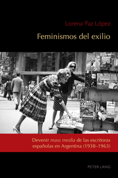 Feminismos Del Exilio : Devenir «mass Media» de Las Escritoras Españolas en Argentina (1938-1963)