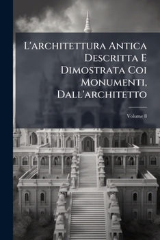 Paperback L'architettura Antica Descritta E Dimostrata Coi Monumenti, Dall'architetto; Volume 8 [Italian] Book
