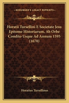 Paperback Horatii Tursellini E Societate Jesu Epitome Historiarum, Ab Orbe Condito Usque Ad Annum 1595 (1670) [Latin] Book