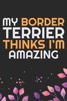 My Border Terrier Thinks I'm Amazing: Cool Border Terrier Dog Journal Notebook - Border Terrier Puppy Lover Gifts – Funny Border Terrier Dog Notebook ... Terrier Dad & Mom Gifts. 6 x 9 in 120 pages