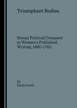 Hardcover Triumphant Bodies: Sexual Political Conquest in Womenâ (Tm)S Published Writing, 1660-1763 Book