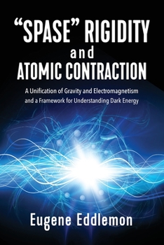 Paperback "Spase" Rigidity and Atomic Contraction: A Unification of Gravity and Electromagnetism and a Framework for Understanding Dark Energy Book