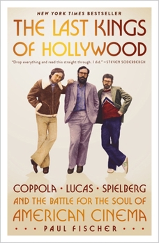 The Last Kings of Hollywood: Coppola, Lucas, Spielberg?and the Battle for the Soul of American Cinema