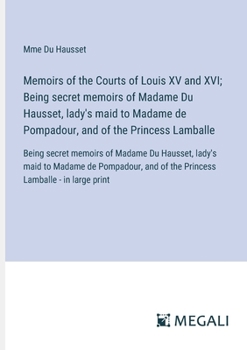 Paperback Memoirs of the Courts of Louis XV and XVI; Being secret memoirs of Madame Du Hausset, lady's maid to Madame de Pompadour, and of the Princess Lamballe Book