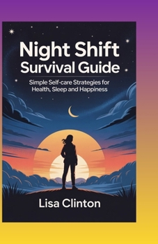Night Shift Survival Guide: Simple Self-Care Strategies for Health, Sleep and Happiness