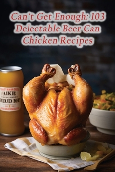 Paperback Can't Get Enough: 103 Delectable Beer Can Chicken Recipes Book