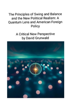 Paperback The Principles of Swing and Balance and the New Political Realism: A Quantum Lens and American Foreign Policy A Critical New Perspective: A Critical N Book