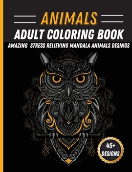 Animals Adult Coloring Book: Unique Animal Mandala Designs Stress Relieving Coloring Book Featuring Lions, Horses, Rabbit, Owls