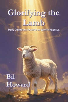 Glorifying the Lamb: Daily Devotions focused on glorifying Jesus.