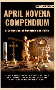 April Novena Compendium 'A Collection of Devotion and Faith': Simple Prayer Book to Honor and Seek the Intercession of Favorite Saints Venerated in th