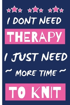 I Dont Need Therapy I Just Need More Time to Knit: Small Blank Lined Knitting Pink and Blue Notebook To Write Notes, To Do Lists and More