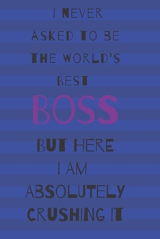 I never asked to be the world's best boss: but here i am absolutely crushing it/  lined journal diary notebook as an apreciation gift