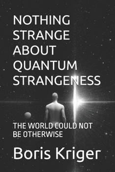 NOTHING STRANGE ABOUT QUANTUM STRANGENESS: THE WORLD COULD NOT BE OTHERWISE (SCIENCE AND COSMOS)