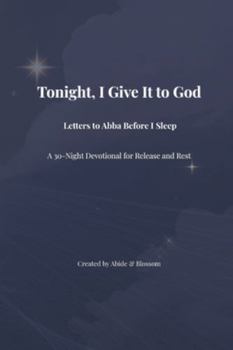 Paperback Tonight, I Give It to God: Letters to Abba Before I Sleep: A 30-Night Devotional for Release and Rest Book