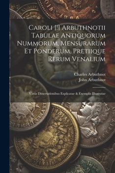 Paperback Caroli [!] Arbuthnotii Tabulae Antiquorum Nummorum, Mensurarum Et Ponderum, Pretiique Rerum Venalium: Variis Dissertationibus Explicatae & Exemplis Il [Latin] Book