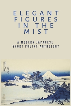 Paperback Elegant Figures in the Mist: A Modern Japanese Short Poetry Anthology: Capturing the essence of a fleeting moment Book