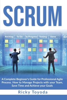 Paperback Scrum: A Complete Beginner's Guide for Professional Agile Process. How to Manage Projects with Your Team, Save Time and Achie Book
