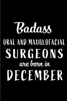 Badass Oral and Maxillofacial Surgeons are Born in December: This lined journal or notebook makes a Perfect Funny gift for Birthdays for your best ... to Birthday Present Card or guest book )