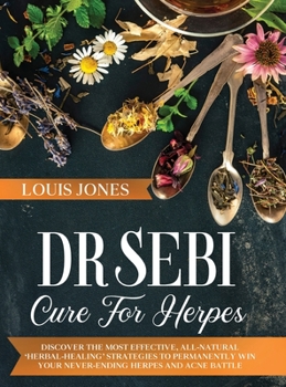 Hardcover Dr Sebi Cure For Herpes: Discover The Most Effective, All-Natural 'Herbal-Healing' Strategies to Permanently Win Your Never-Ending Herpes and Acne Battle. Book