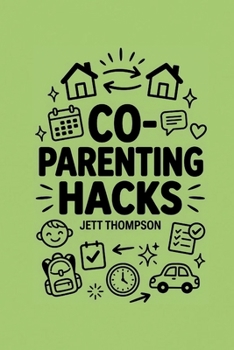 Co-Parenting Hacks: How to Make Co-Parenting Work? Real-World Post-Divorce Matters with Practical Advice on Co-Parenting (Life Hacks)