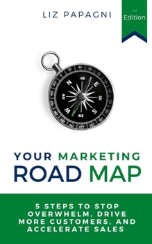 Paperback Your Marketing Road Map: 5 Steps to Stop Overwhelm, Drive More Customers, and Accelerate Sales Book