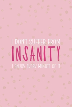 I Don't Suffer From Insanity I Enjoy Every Minute Of It: Notebook Journal Composition Blank Lined Diary Notepad 120 Pages Paperback Pink And Golden Sanity