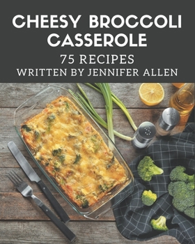 Paperback 75 Cheesy Broccoli Casserole Recipes: A Cheesy Broccoli Casserole Cookbook You Won't be Able to Put Down Book