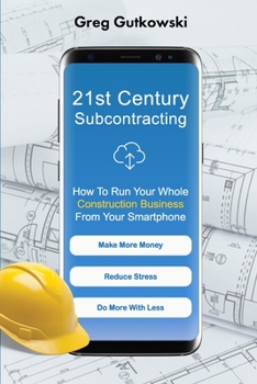 Paperback 21st Century Subcontracting: How To Run Your Whole Construction Business From Your Smartphone Book