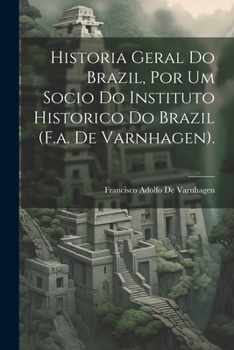 Paperback Historia Geral Do Brazil, Por Um Socio Do Instituto Historico Do Brazil (F.a. De Varnhagen). [Portuguese] Book