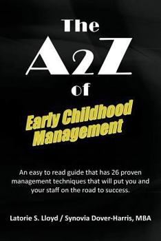 Paperback The A2z of Early Childhood Management: An Easy to Read Guide That Has 26 Proven Management Techniques That Will Put You and Your Staff on the Road to Book