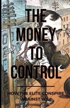 Paperback The Money To Control: How the Elite Conspire Against You Book
