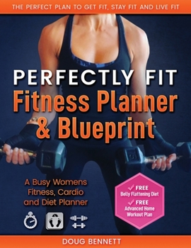 PERFECTLY FIT FITNESS PLANNER AND BLUEPRINT: Busy Womens Fitness, Cardio and Diet Planner and Workout Plan