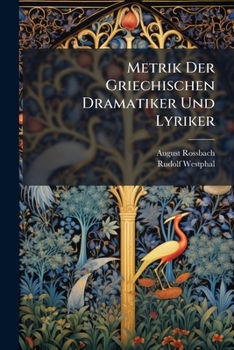Metrik Der Griechischen Dramatiker Und Lyriker: Rossbach, A. Griechische Rhythmik. Suppl. Westphal, R. Die Fragmente Und Die Lehrsätze Der Griechischen Rhythmiker...