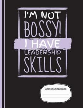 I'm Not Bossy I Have Leadership Skills Composition Notebook: Sketchbook, Art Notebook Journal Paper, 200 Blank Numbered Pages