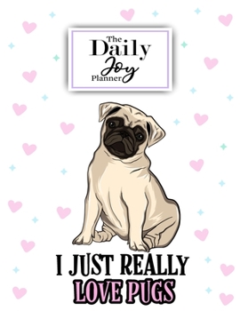 The Daily Joy Planner I Just Really Love Pugs: Undated Daily Planners Sloth Themed Gift For Women and Men - 1 Day Per Page Agenda That Includes ... Tracker, Notes Section ... For Girls and Boys